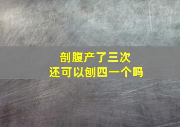 剖腹产了三次 还可以刨四一个吗